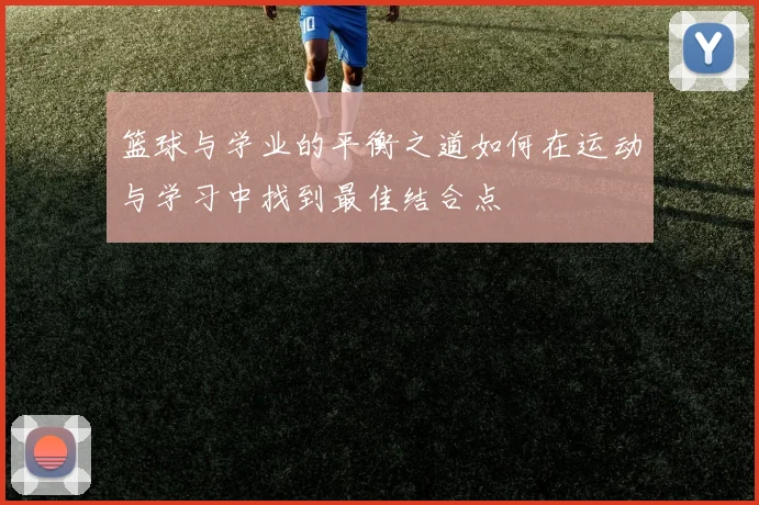 篮球与学业的平衡之道如何在运动与学习中找到最佳结合点