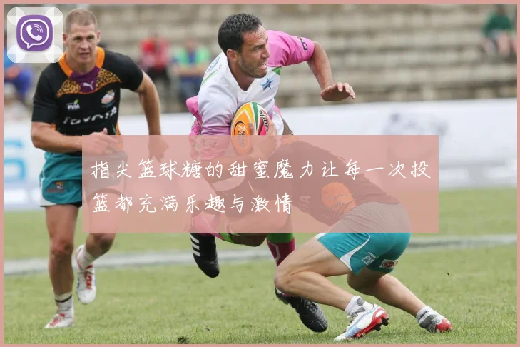 指尖篮球糖的甜蜜魔力让每一次投篮都充满乐趣与激情