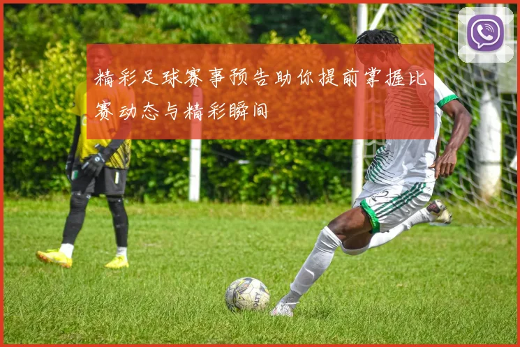 精彩足球赛事预告助你提前掌握比赛动态与精彩瞬间