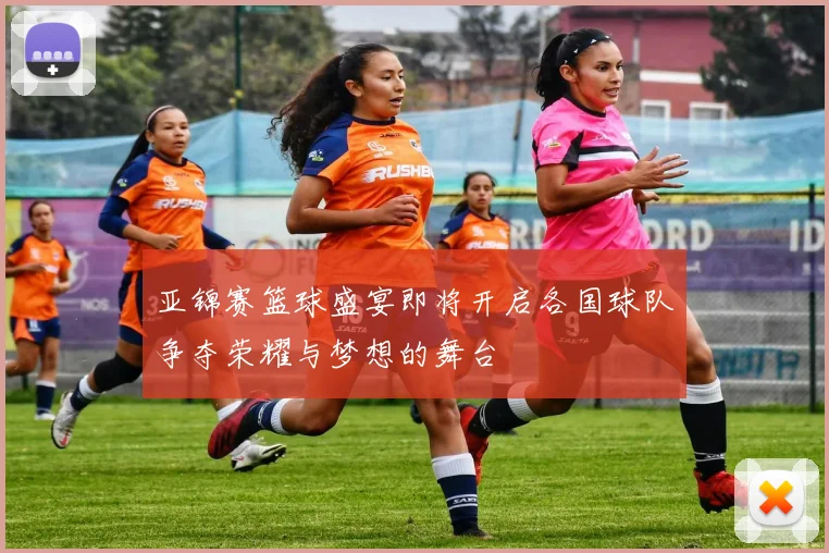 亚锦赛篮球盛宴即将开启各国球队争夺荣耀与梦想的舞台