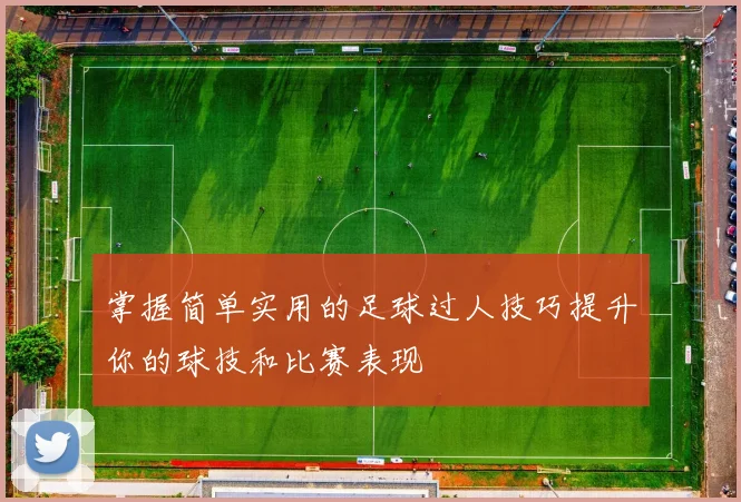 掌握简单实用的足球过人技巧提升你的球技和比赛表现