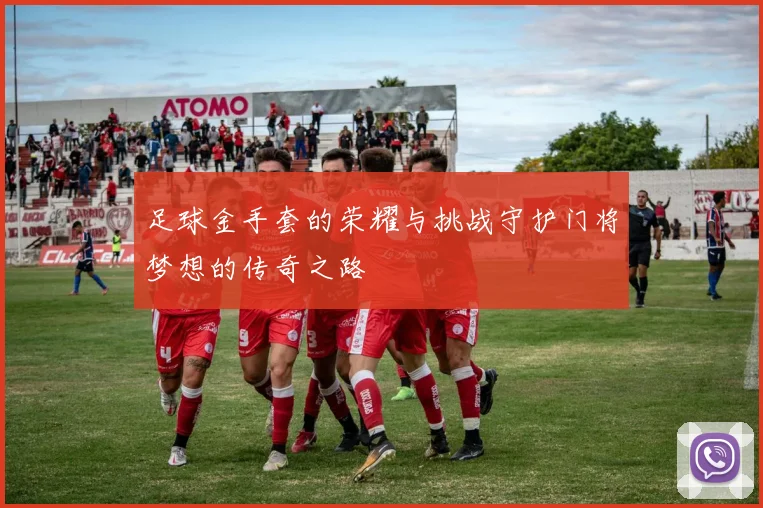 足球金手套的荣耀与挑战守护门将梦想的传奇之路