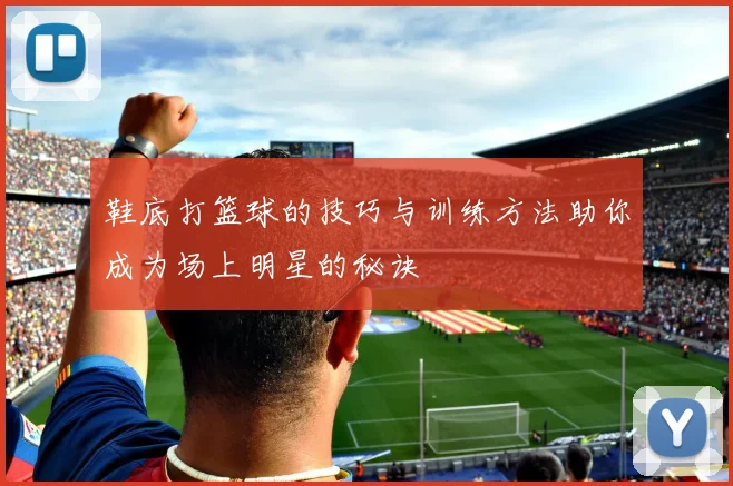 鞋底打篮球的技巧与训练方法助你成为场上明星的秘诀